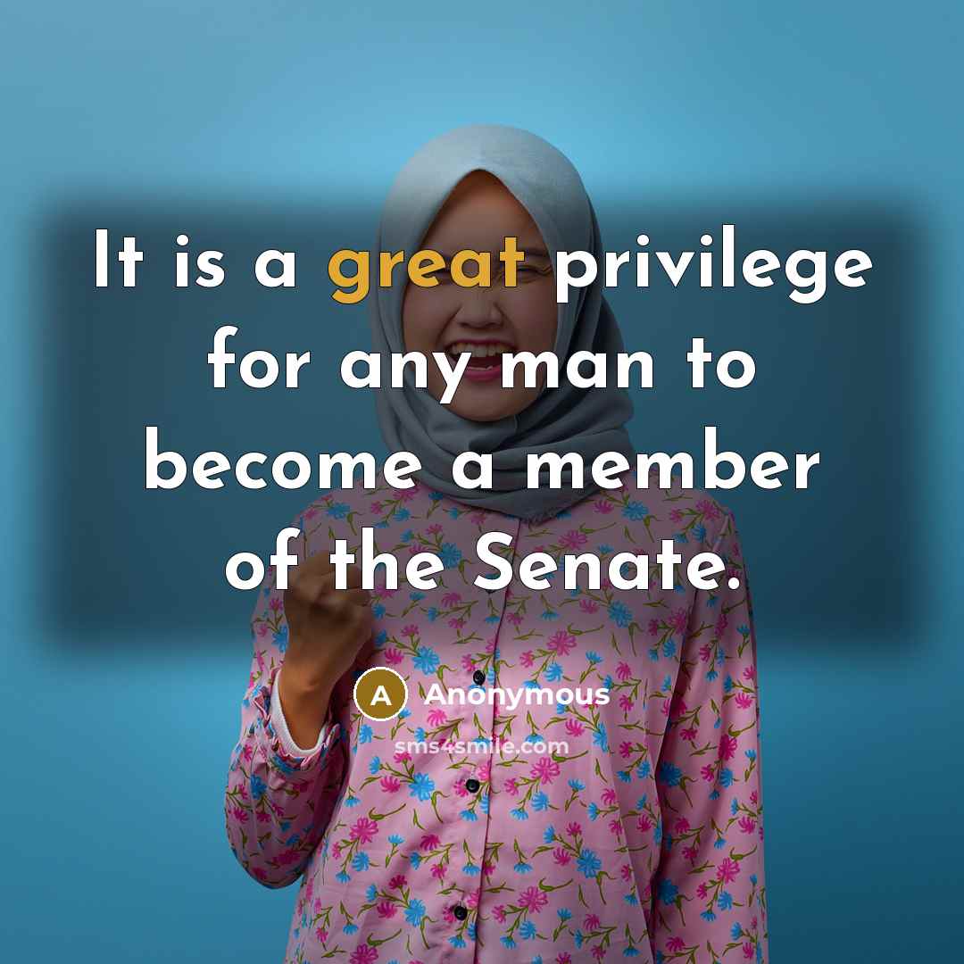 “It is a great privilege for any man to become a member of the Senate.” quote by Anonymous