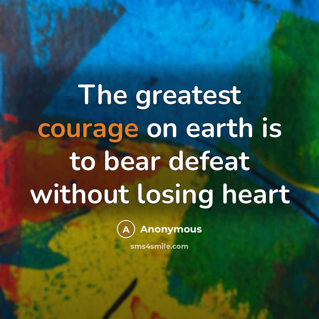 “The greatest courage on earth is to bear defeat without losing heart” quote by Anonymous