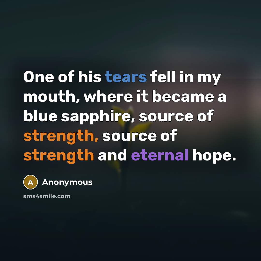 “One of his tears fell in my mouth, where it became a blue sapphire, source of strength, source of strength and eternal hope.” quote by Anonymous