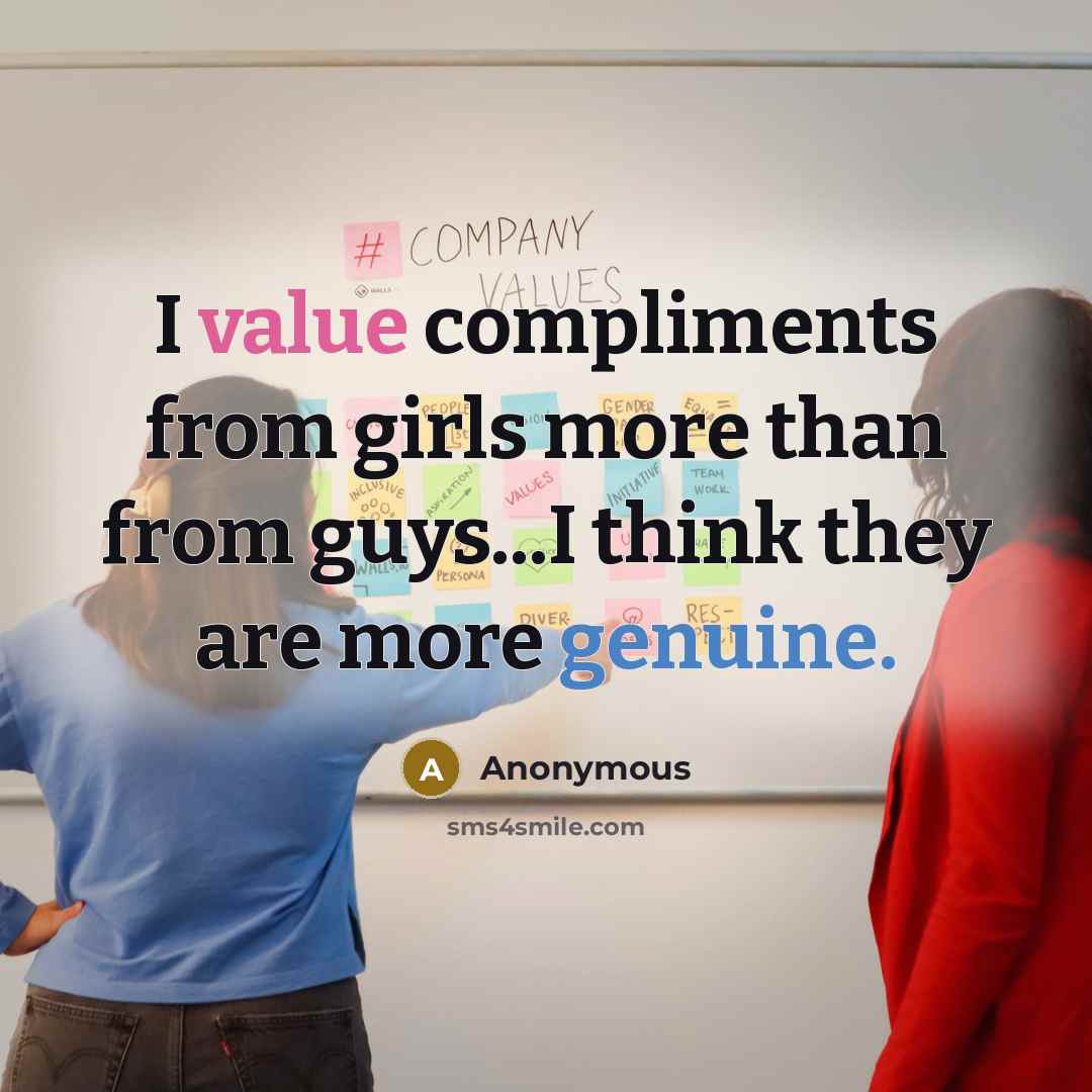 “I value compliments from girls more than from guys...I think they are more genuine.” quote by Anonymous