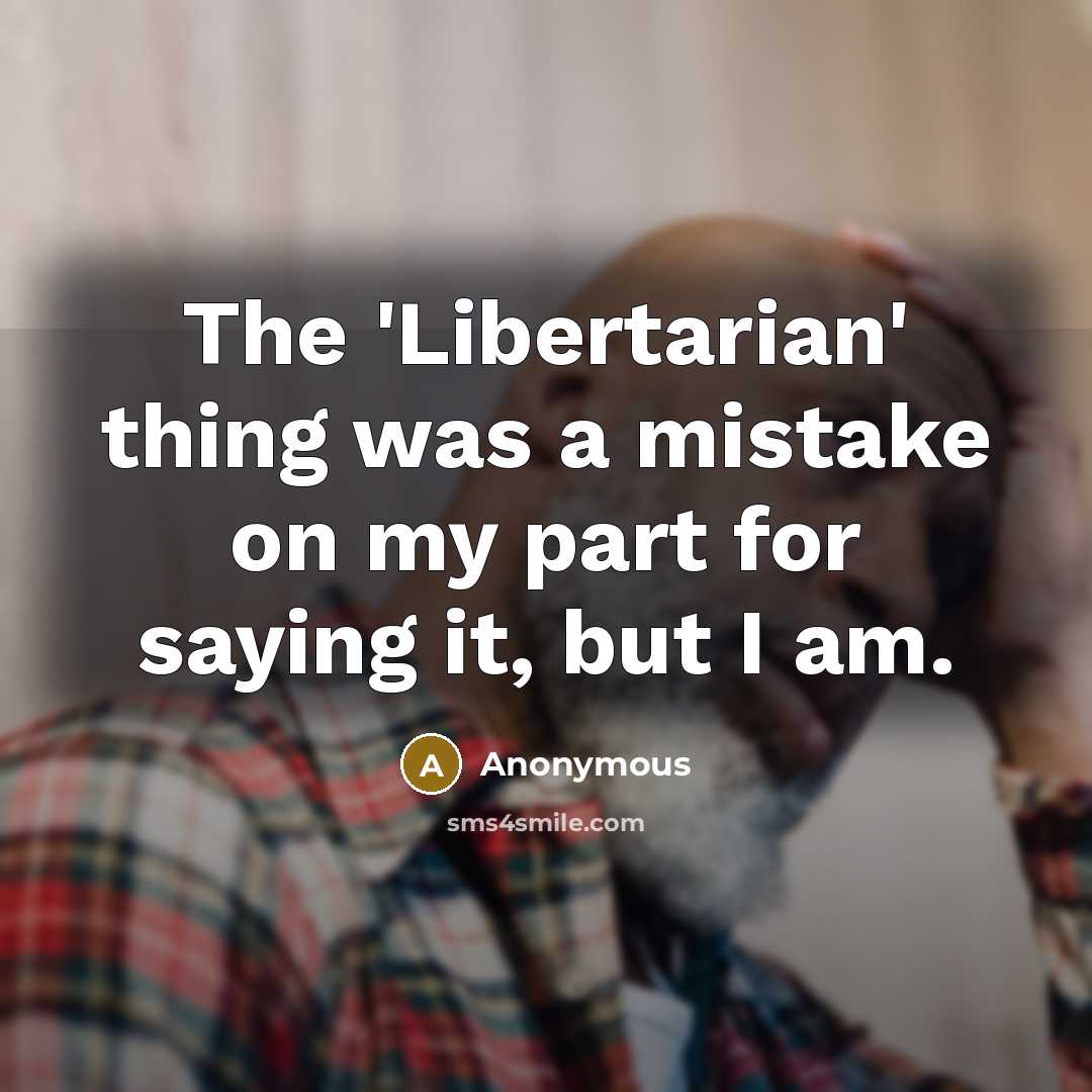 “The 'Libertarian' thing was a mistake on my part for saying it, but I am.” quote by Anonymous
