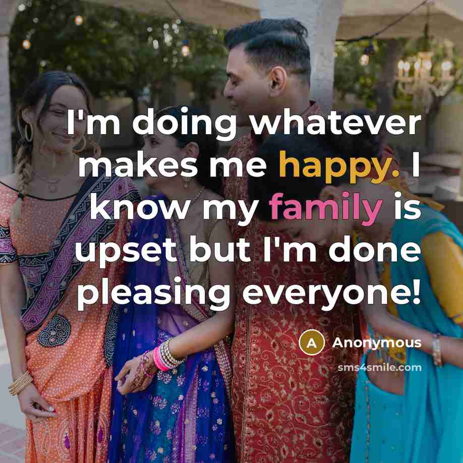 “I'm doing whatever makes me happy. I know my family is upset but I'm done pleasing everyone!” quote by Anonymous