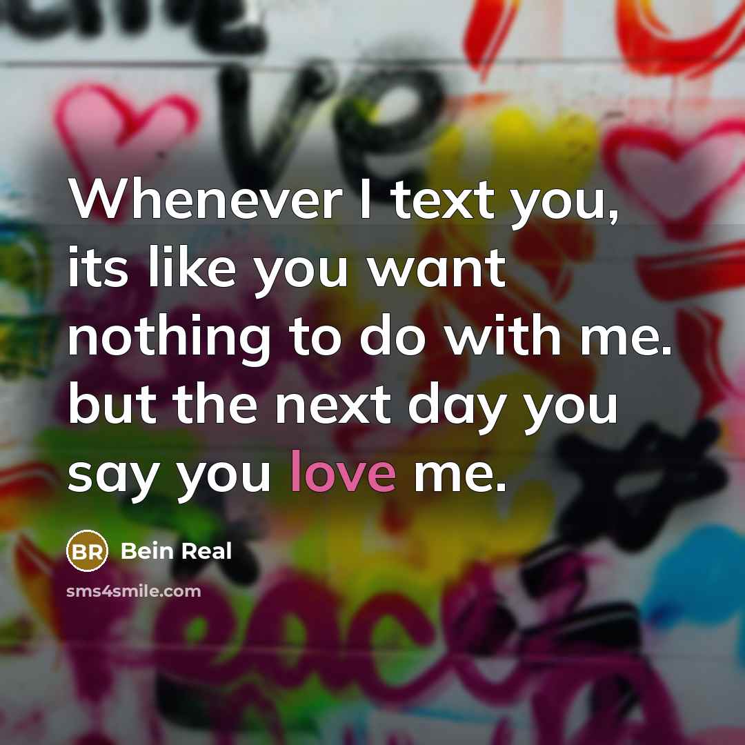 “Whenever I text you, its like you want nothing to do with me. but the next day you say you love me.” quote by Bein Real