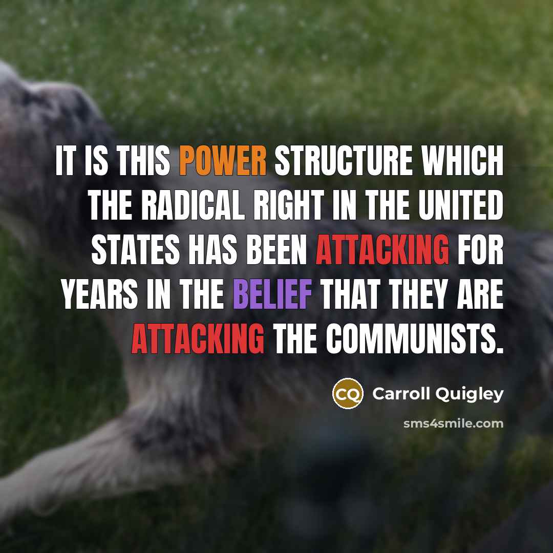 “It is this power structure which the Radical Right in the United States has been attacking for years in the belief that they are attacking the Communists.” quote by Carroll Quigley