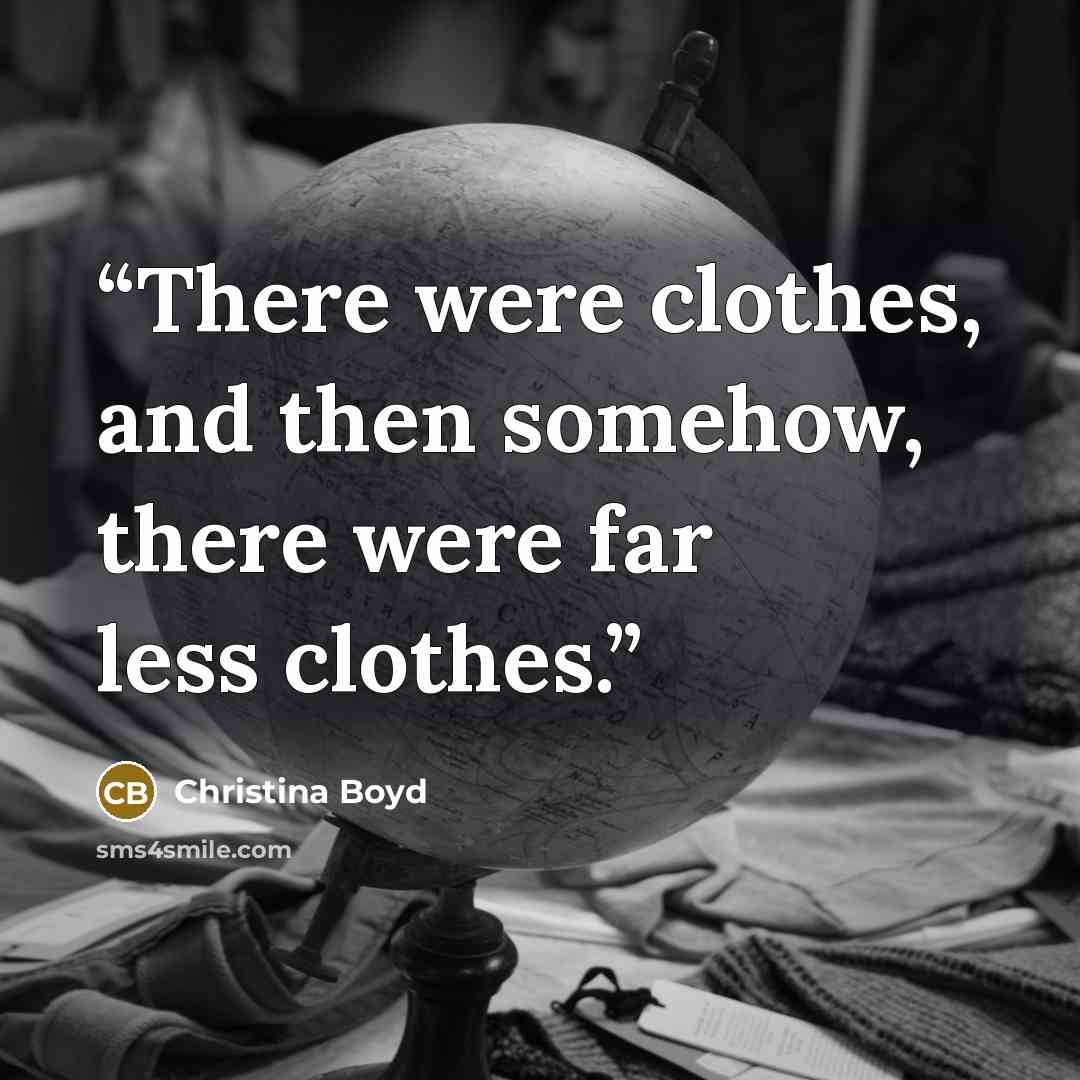 “There were clothes, and then somehow, there were far less clothes.” quote by Christina Boyd