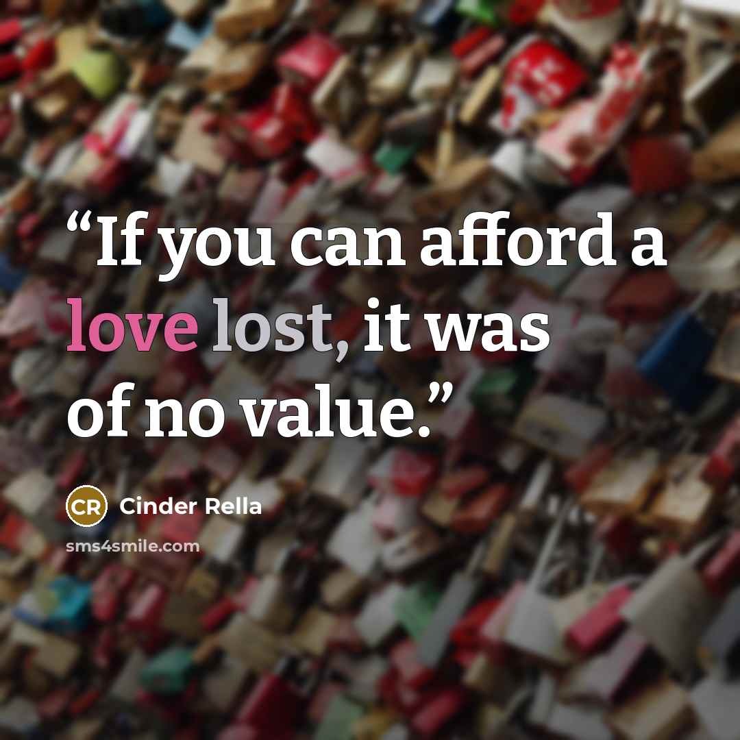 “If you can afford a love lost, it was of no value.” quote by Cinder Rella