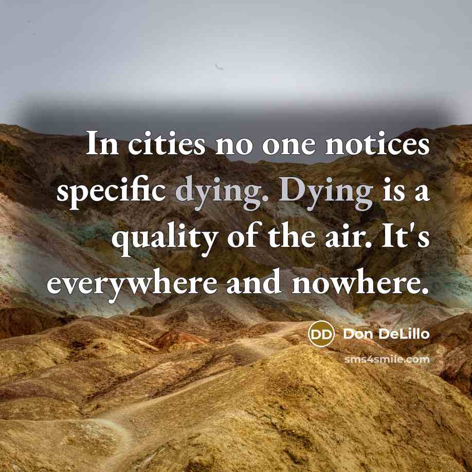 “In cities no one notices specific dying. Dying is a quality of the air. It's everywhere and nowhere.” quote by Don DeLillo
