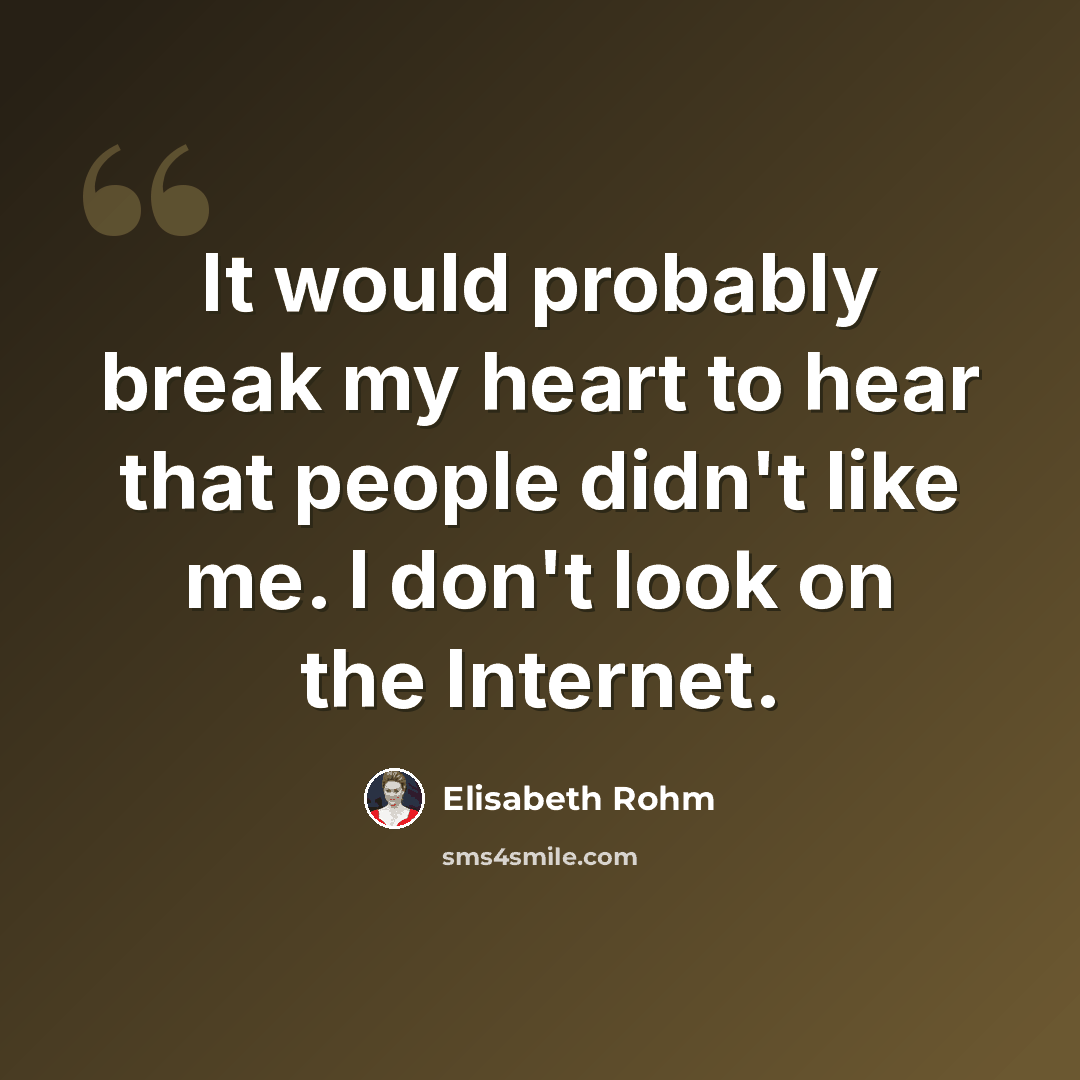 “It would probably break my heart to hear that people didn't like me. I don't look on the Internet.” quote by Elisabeth Rohm
