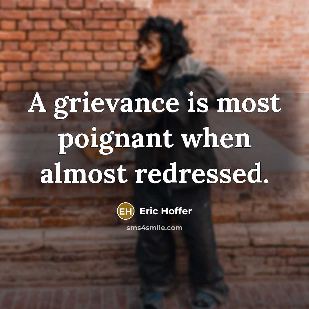 “A grievance is most poignant when almost redressed.” quote by Eric Hoffer