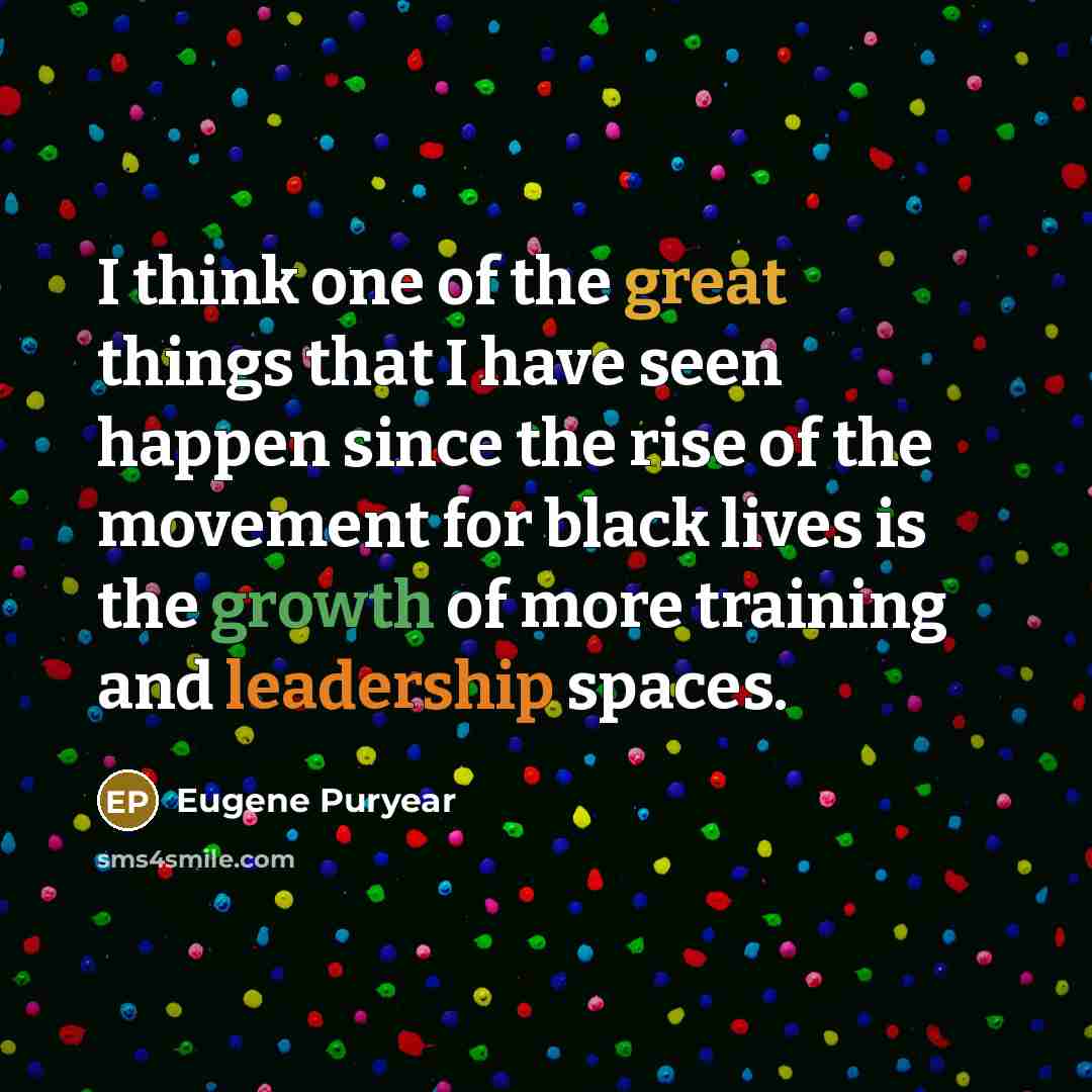 “I think one of the great things that I have seen happen since the rise of the movement for black lives is the growth of more training and leadership spaces.” quote by Eugene Puryear