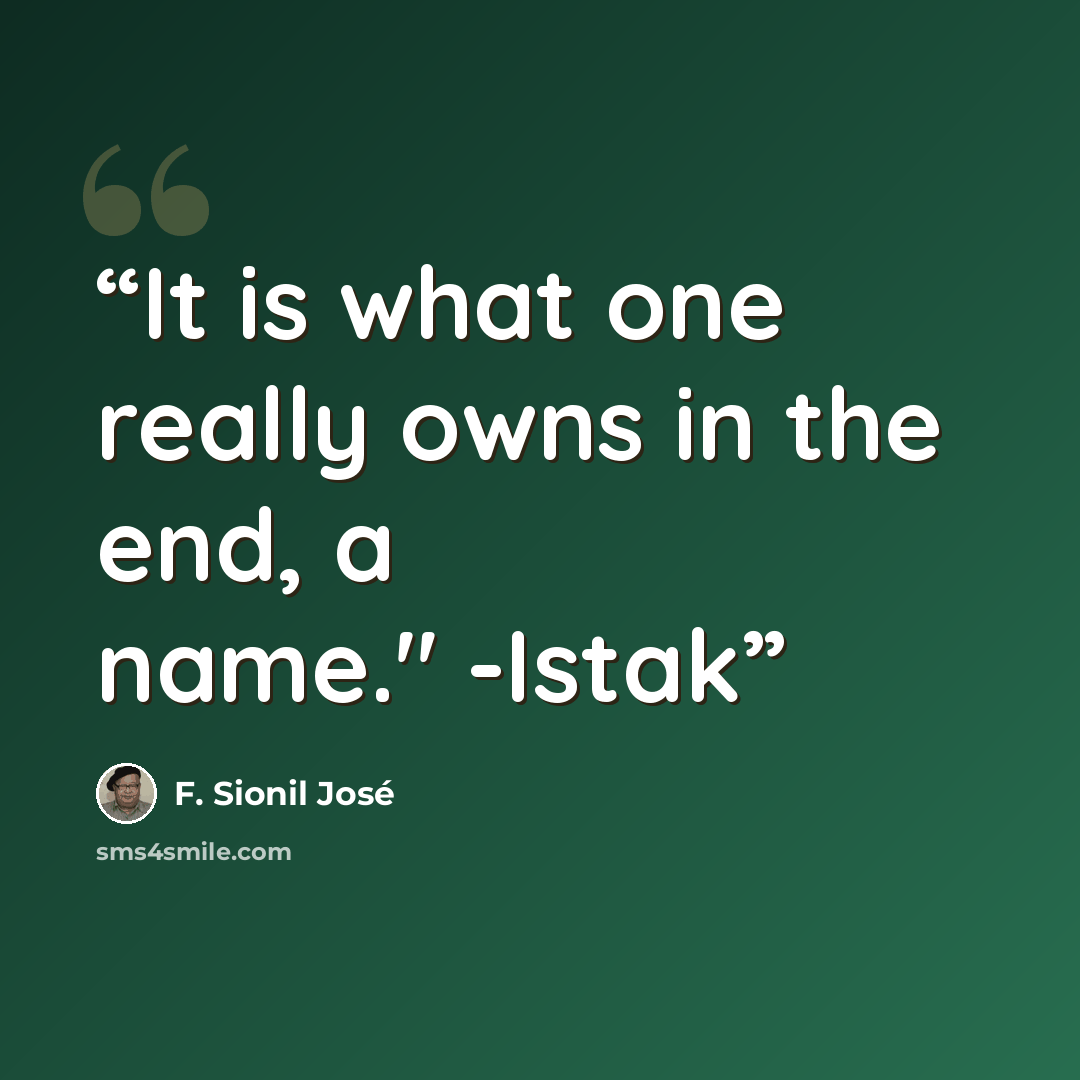 “It is what one really owns in the end, a name." -Istak” quote by F. Sionil José
