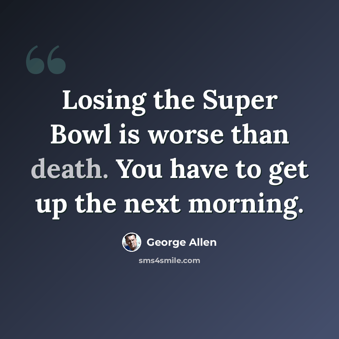 “Losing the Super Bowl is worse than death. You have to get up the next morning.” quote by George Allen