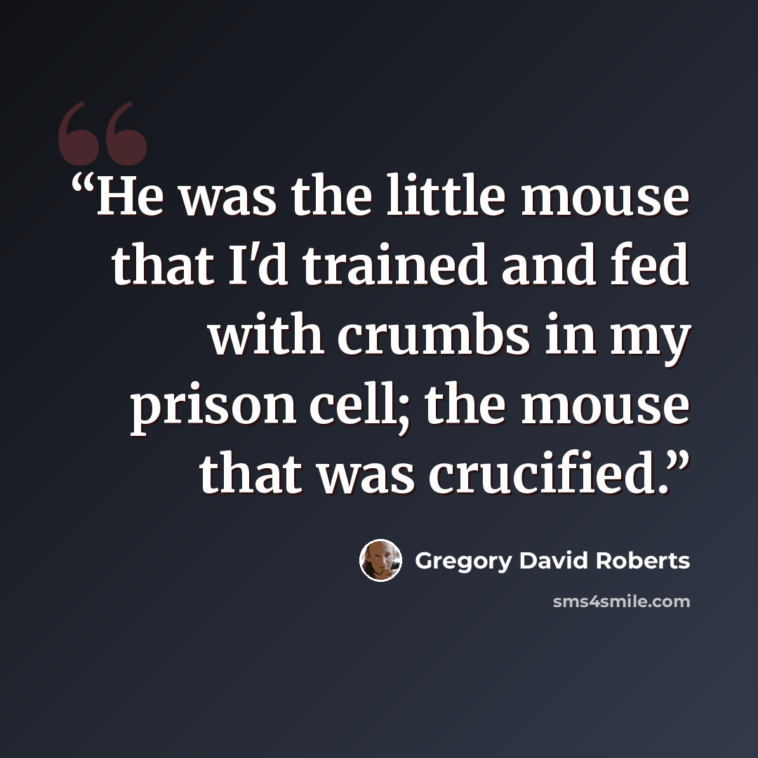 “He was the little mouse that I'd trained and fed with crumbs in my prison cell; the mouse that was crucified.” quote by Gregory David Roberts