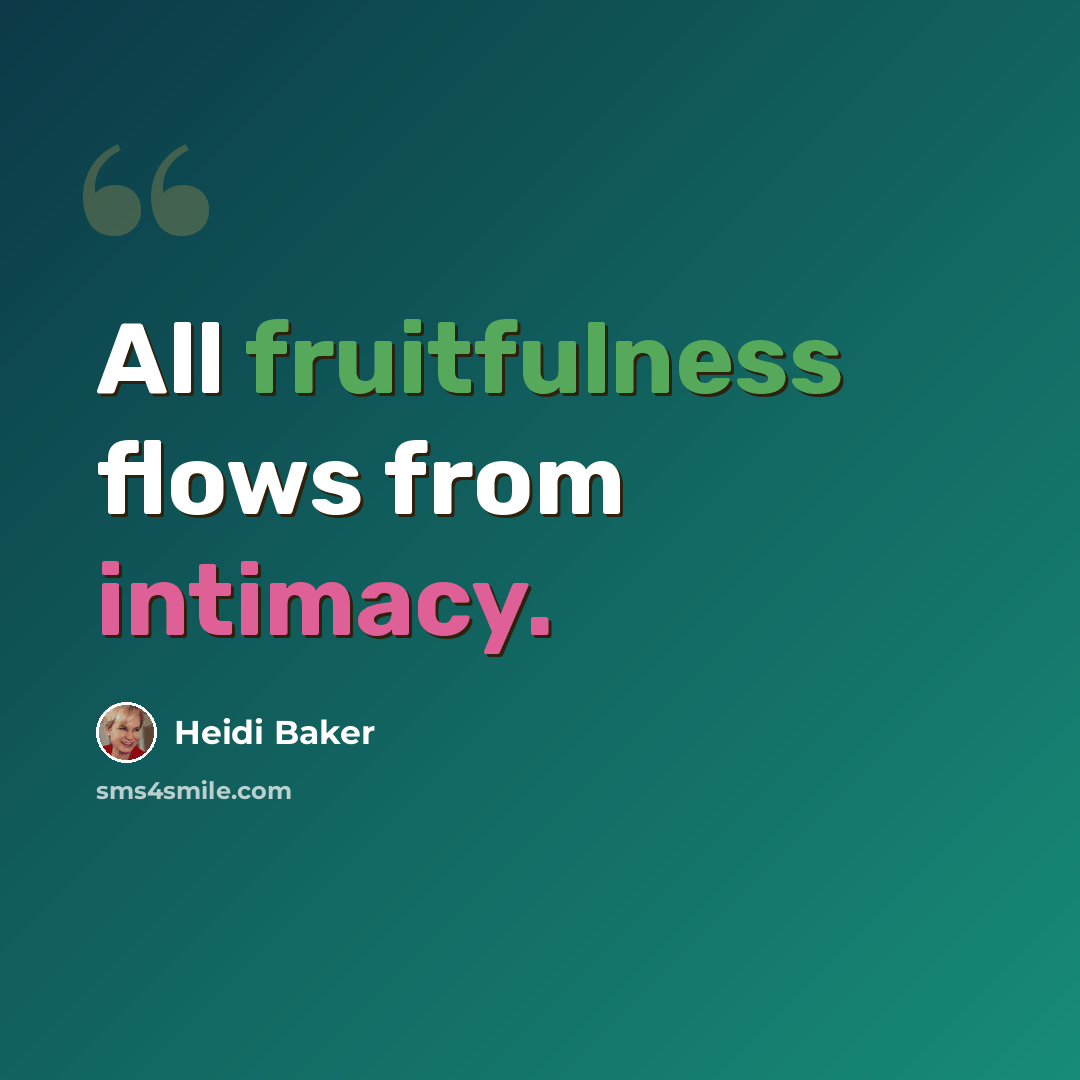“All fruitfulness flows from intimacy.” quote by Heidi Baker