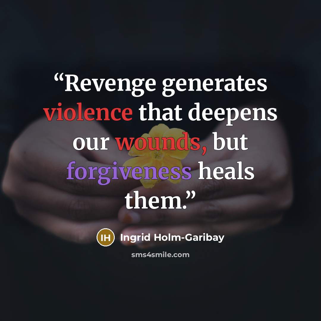 “Revenge generates violence that deepens our wounds, but forgiveness heals them.” quote by Ingrid Holm-Garibay