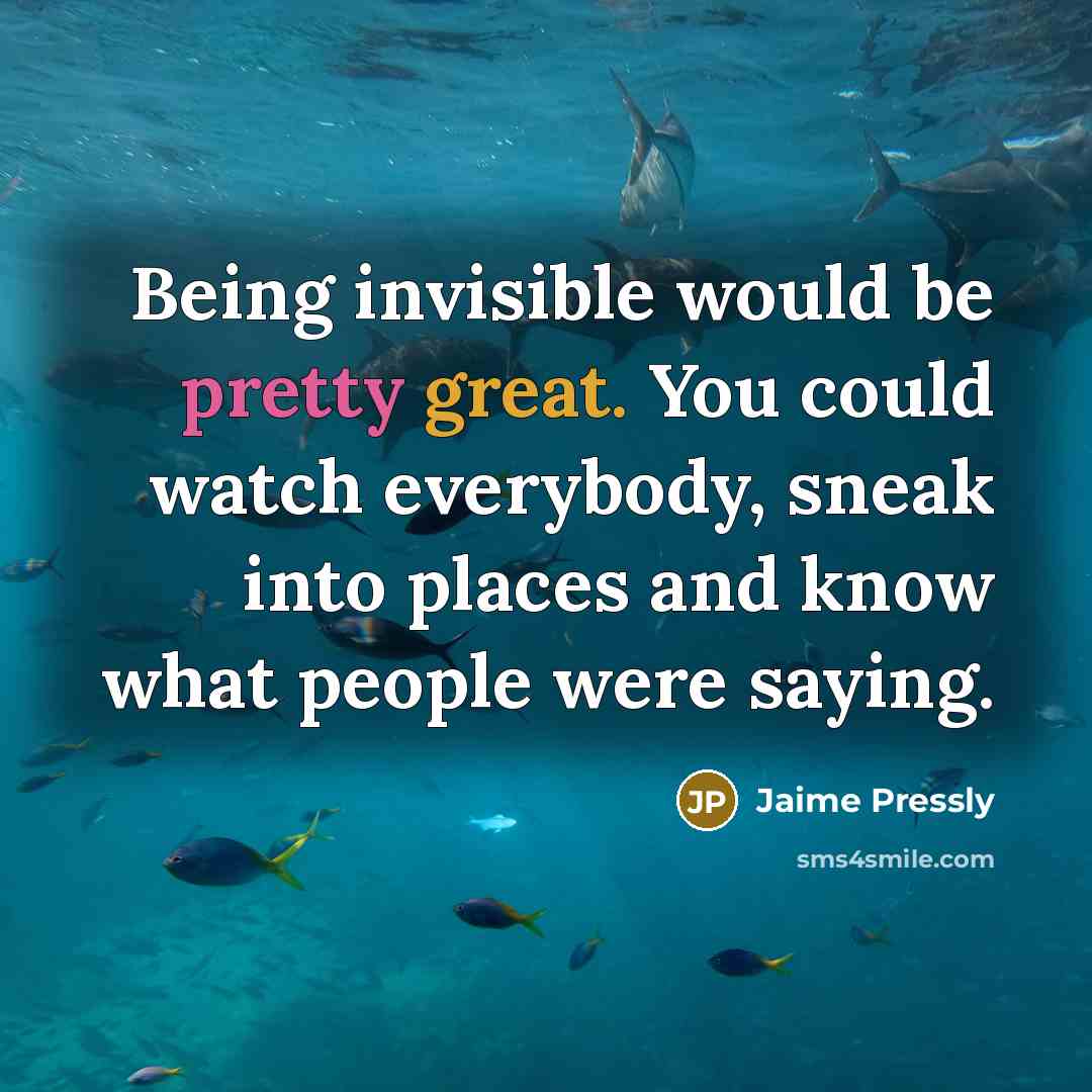 “Being invisible would be pretty great. You could watch everybody, sneak into places and know what people were saying.” quote by Jaime Pressly