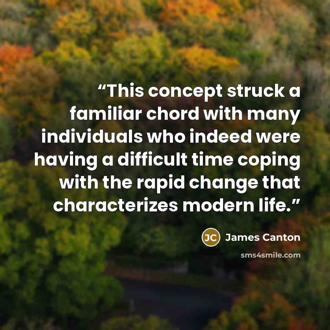“This concept struck a familiar chord with many individuals who indeed were having a difficult time coping with the rapid change that characterizes modern life.” quote by James Canton