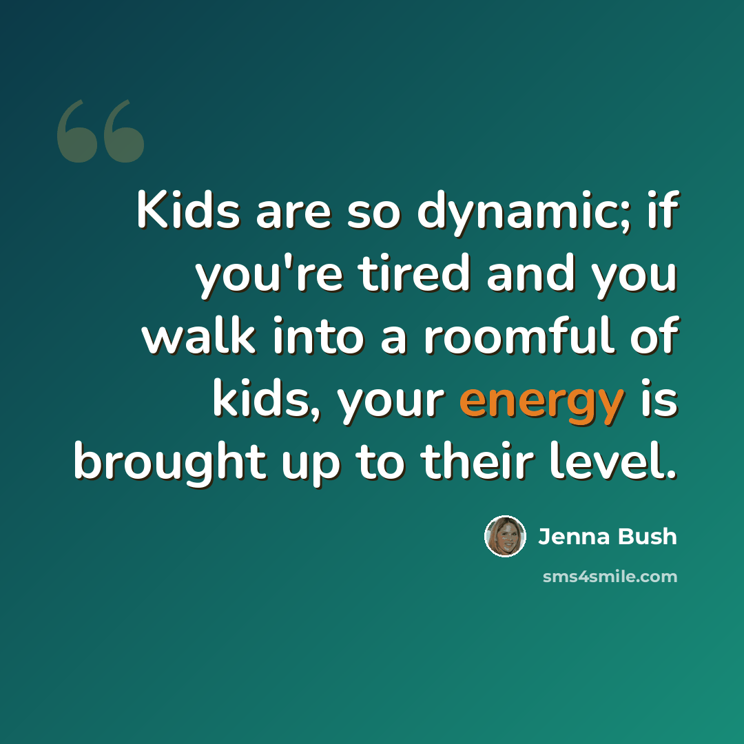 “Kids are so dynamic; if you're tired and you walk into a roomful of kids, your energy is brought up to their level.” quote by Jenna Bush