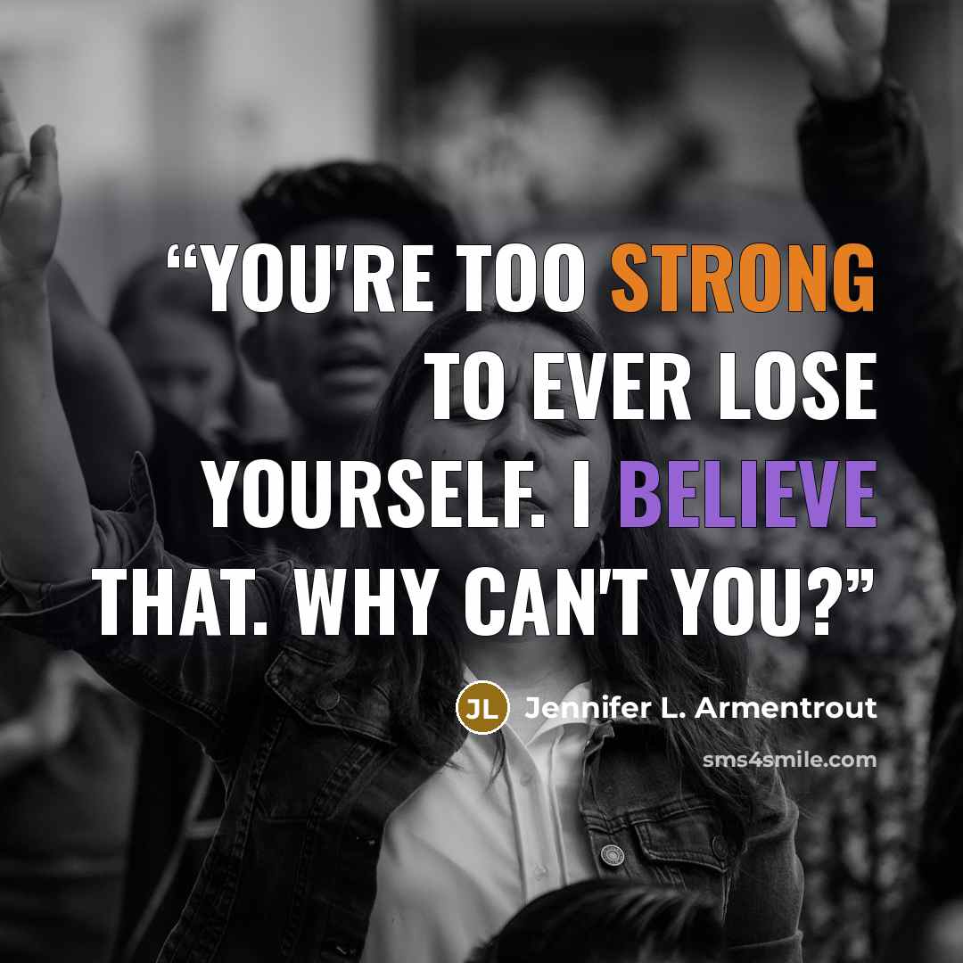 “You're too strong to ever lose yourself. I believe that. Why can't you?” quote by Jennifer L. Armentrout