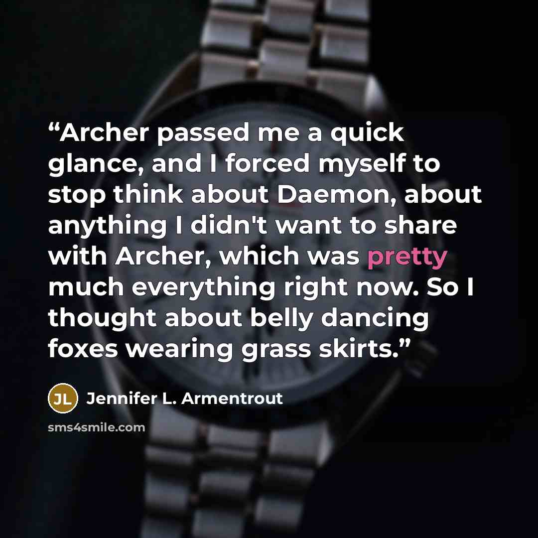 “Archer passed me a quick glance, and I forced myself to stop think about Daemon, about anything I didn't want to share with Archer, which was pretty much everything right now. So I thought about belly dancing foxes wearing grass skirts.” quote by Jennifer L. Armentrout