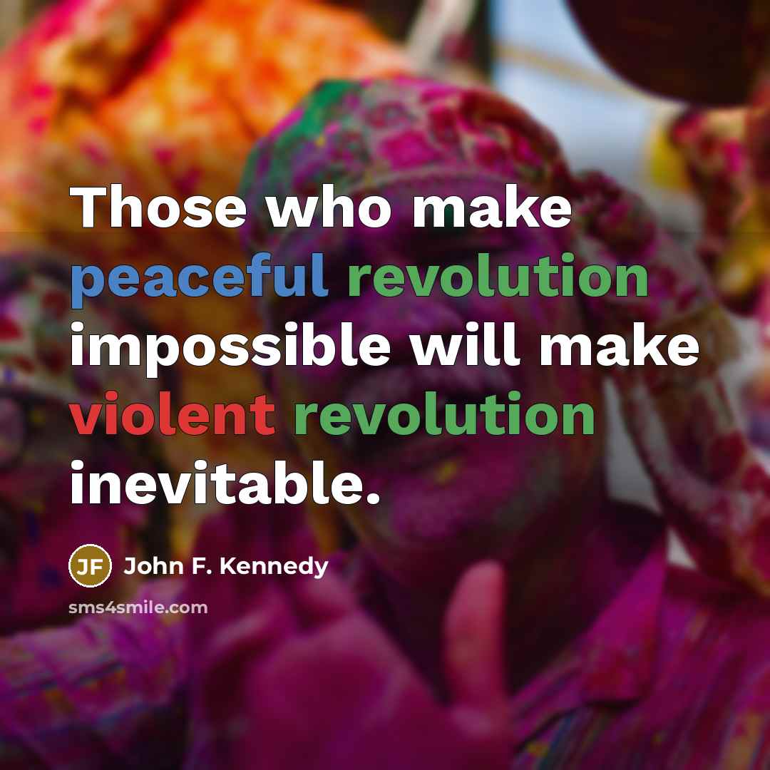 “Those who make peaceful revolution impossible will make violent revolution inevitable.” quote by John F. Kennedy