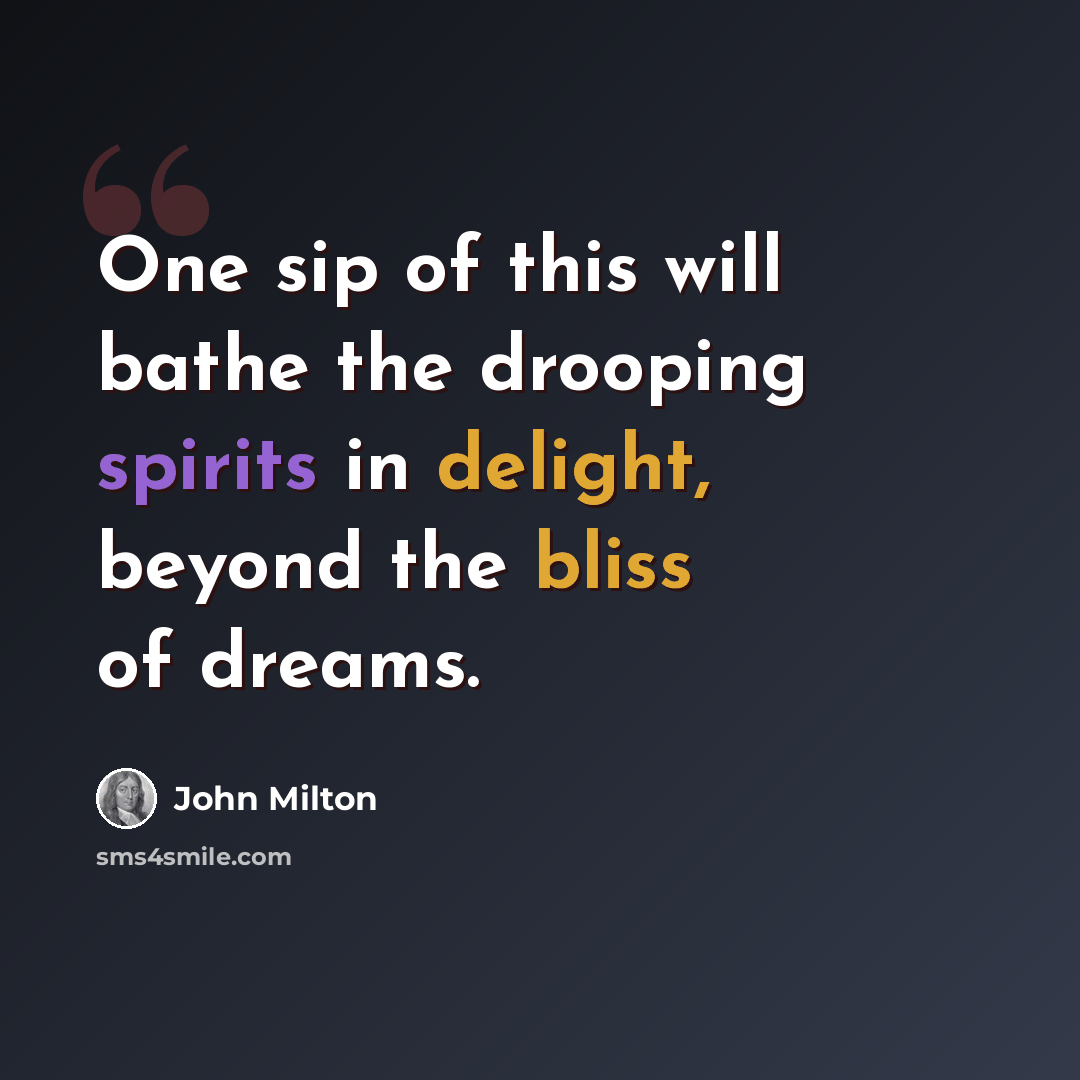 “One sip of this will bathe the drooping spirits in delight, beyond the bliss of dreams.” quote by John Milton