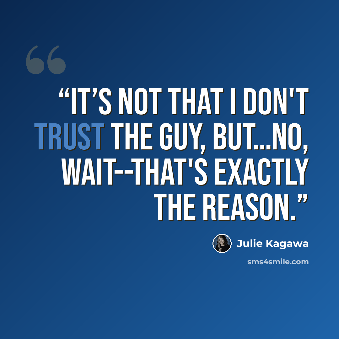 “It’s not that I don't trust the guy, but…no, wait--that's exactly the reason.” quote by Julie Kagawa