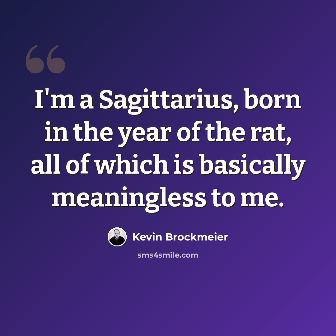 “I'm a Sagittarius, born in the year of the rat, all of which is basically meaningless to me.” quote by Kevin Brockmeier