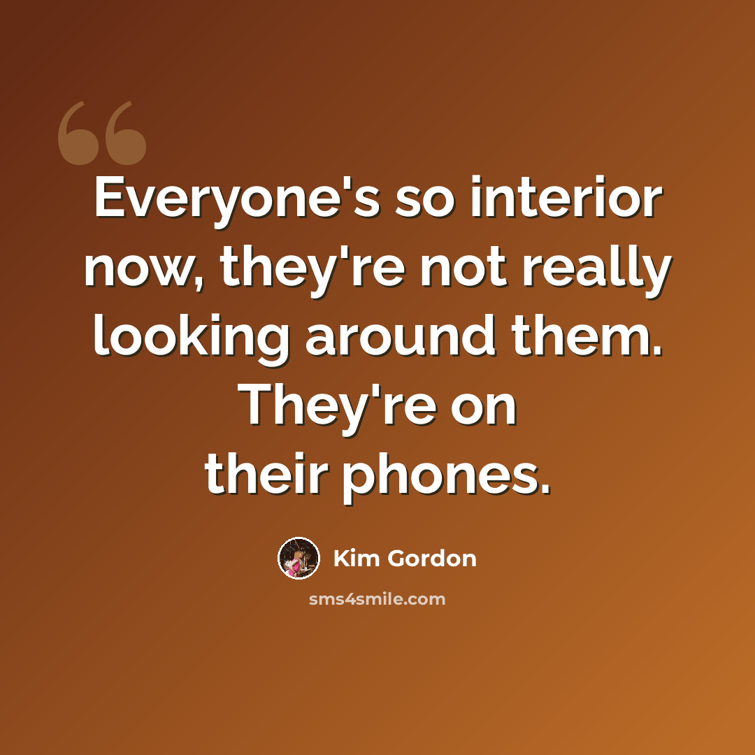 “Everyone's so interior now, they're not really looking around them. They're on their phones.” quote by Kim Gordon
