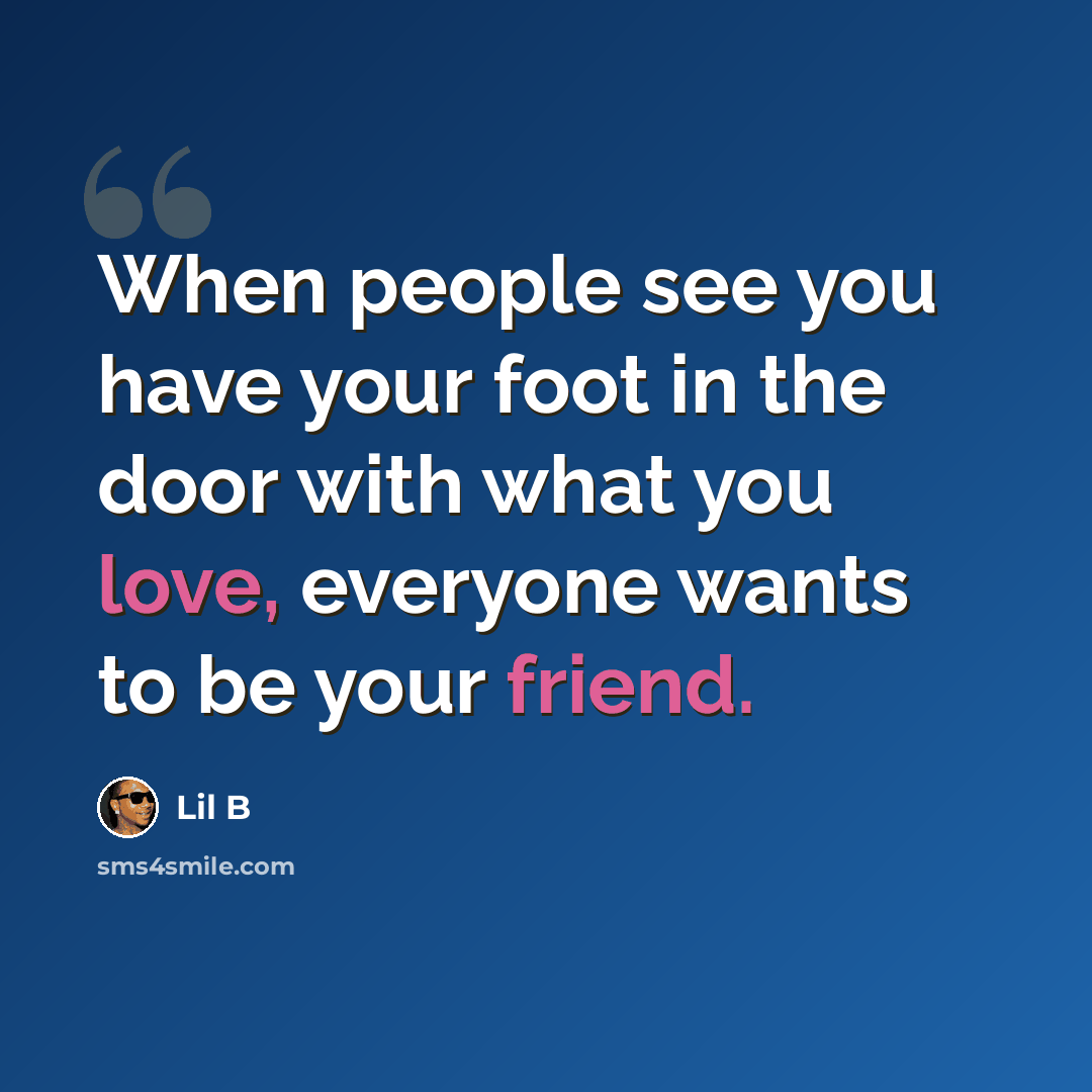 “When people see you have your foot in the door with what you love, everyone wants to be your friend.” quote by Lil B