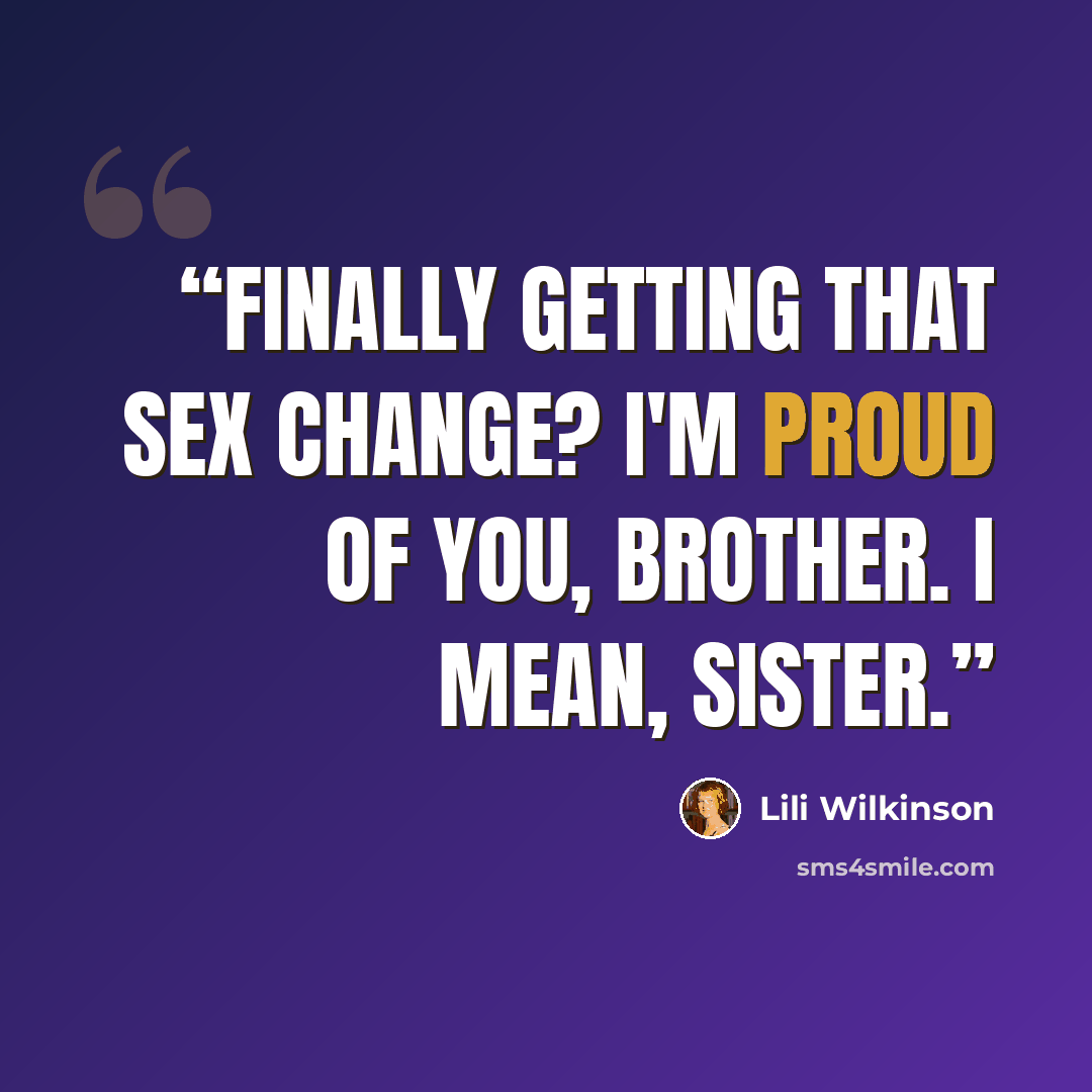 “Finally getting that sex change? I'm proud of you, brother. I mean, sister.” quote by Lili Wilkinson