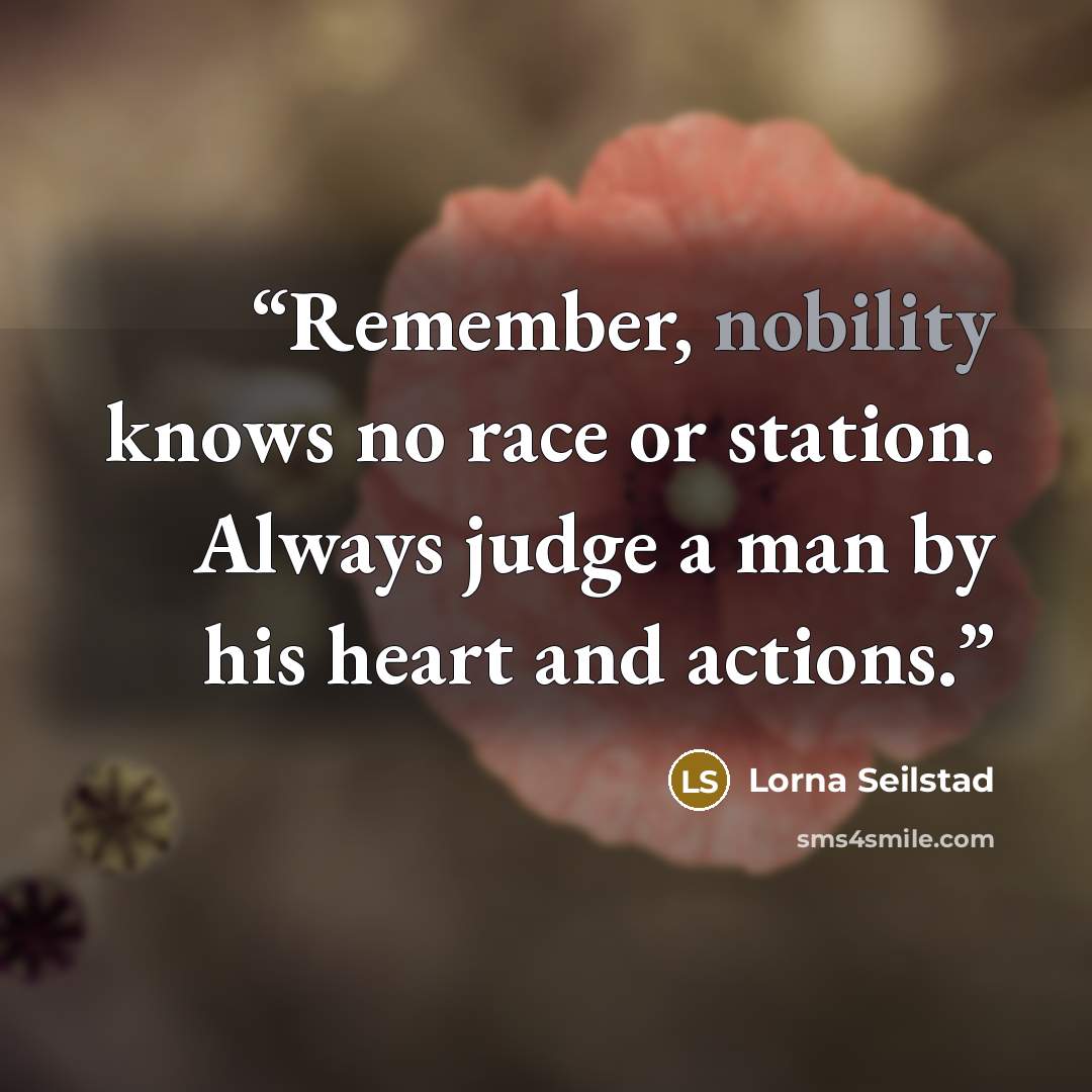 “Remember, nobility knows no race or station. Always judge a man by his heart and actions.” quote by Lorna Seilstad