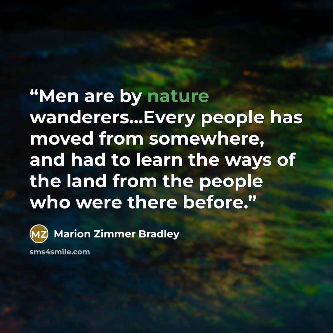 “Men are by nature wanderers...Every people has moved from somewhere, and had to learn the ways of the land from the people who were there before.” quote by Marion Zimmer Bradley