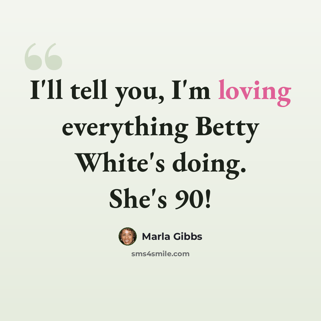 “I'll tell you, I'm loving everything Betty White's doing. She's 90!” quote by Marla Gibbs