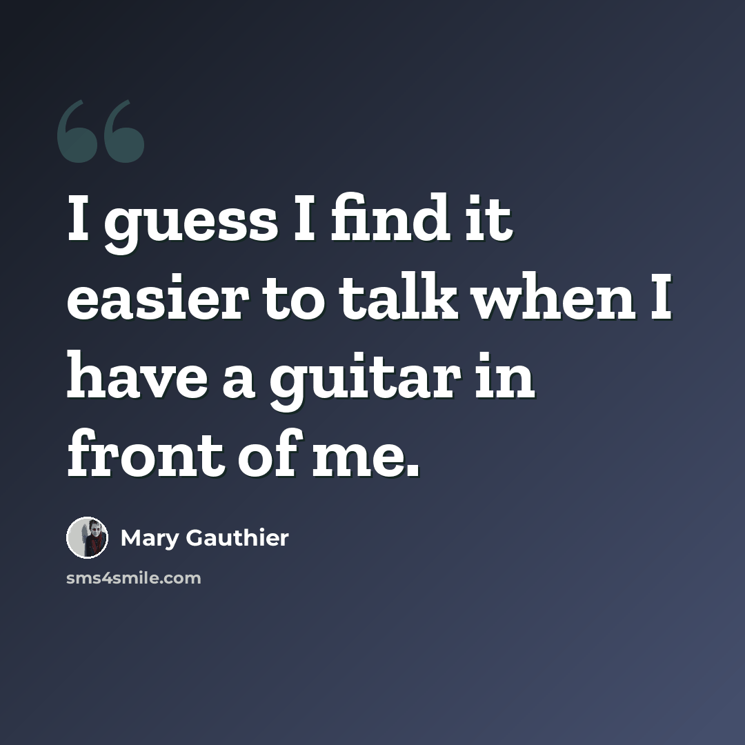 “I guess I find it easier to talk when I have a guitar in front of me.” quote by Mary Gauthier