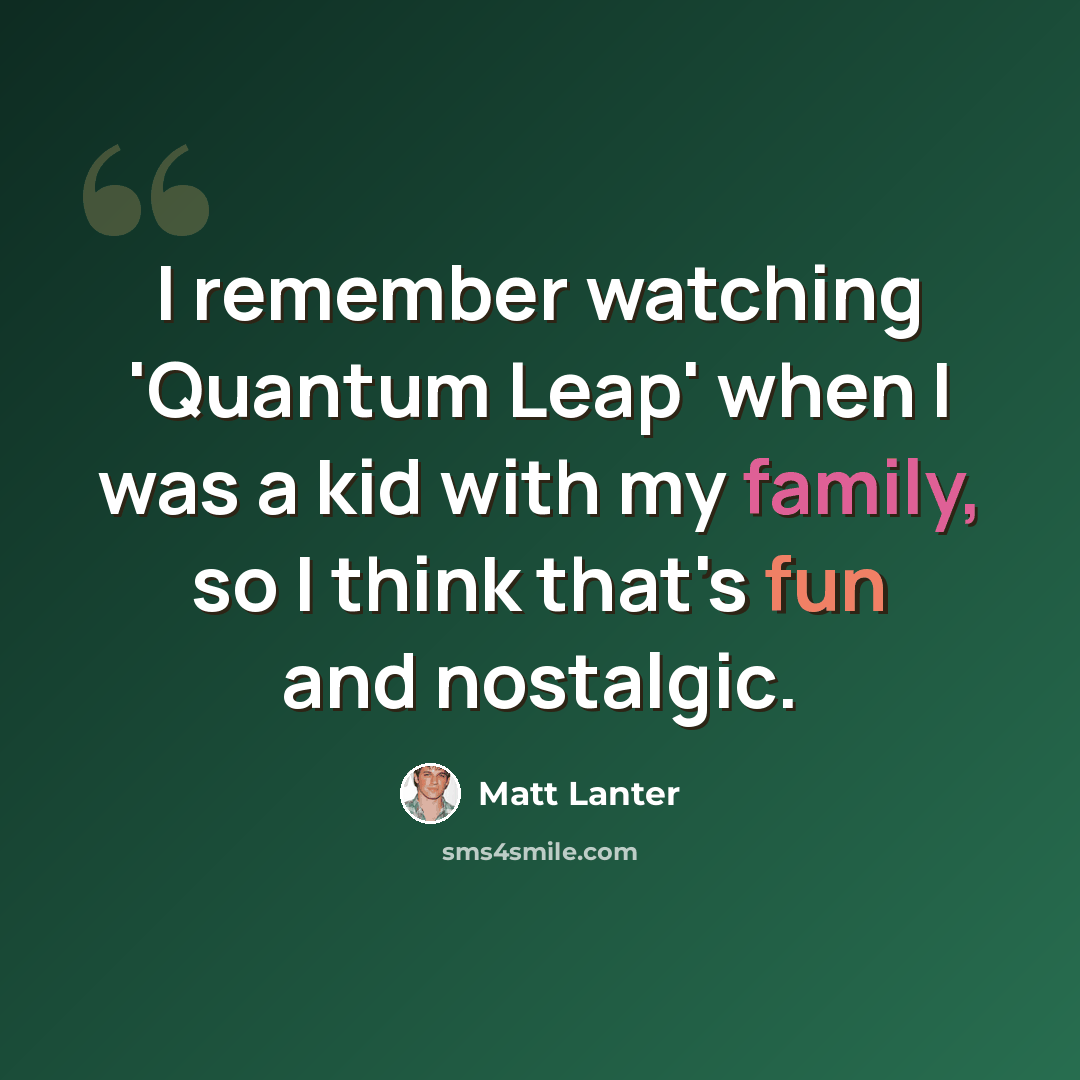 “I remember watching 'Quantum Leap' when I was a kid with my family, so I think that's fun and nostalgic.” quote by Matt Lanter