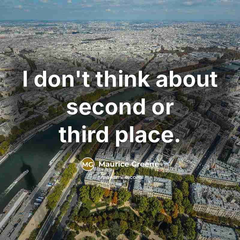 “I don't think about second or third place.” quote by Maurice Greene
