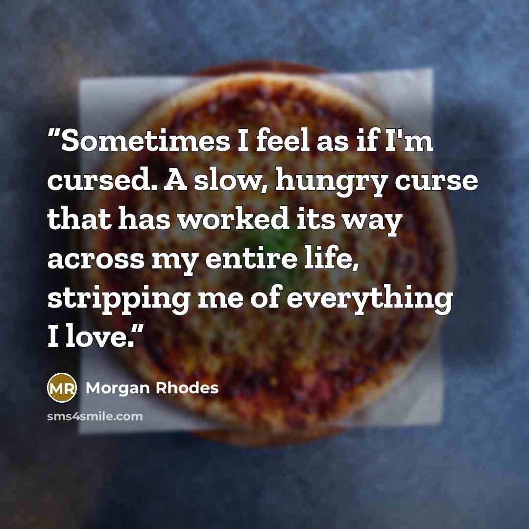 “Sometimes I feel as if I'm cursed. A slow, hungry curse that has worked its way across my entire life, stripping me of everything I love.” quote by Morgan Rhodes