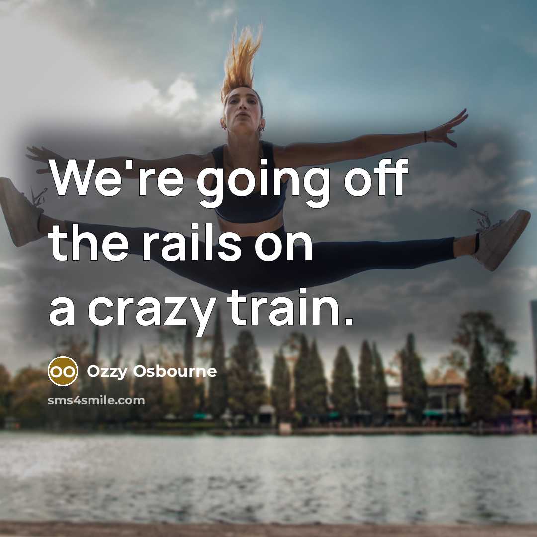 “We're going off the rails on a crazy train.” quote by Ozzy Osbourne
