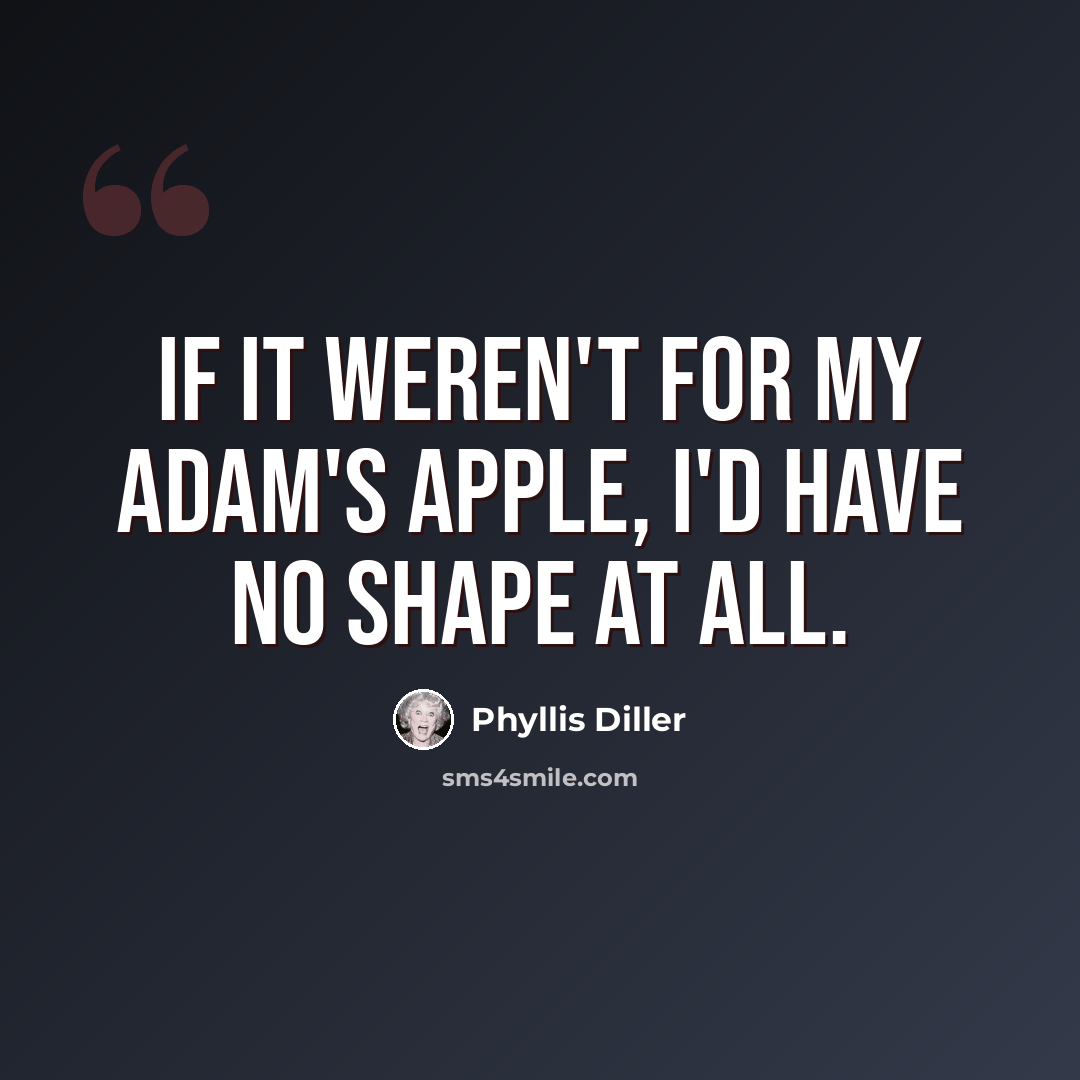“If it weren't for my adam's apple, I'd have no shape at all.” quote by Phyllis Diller