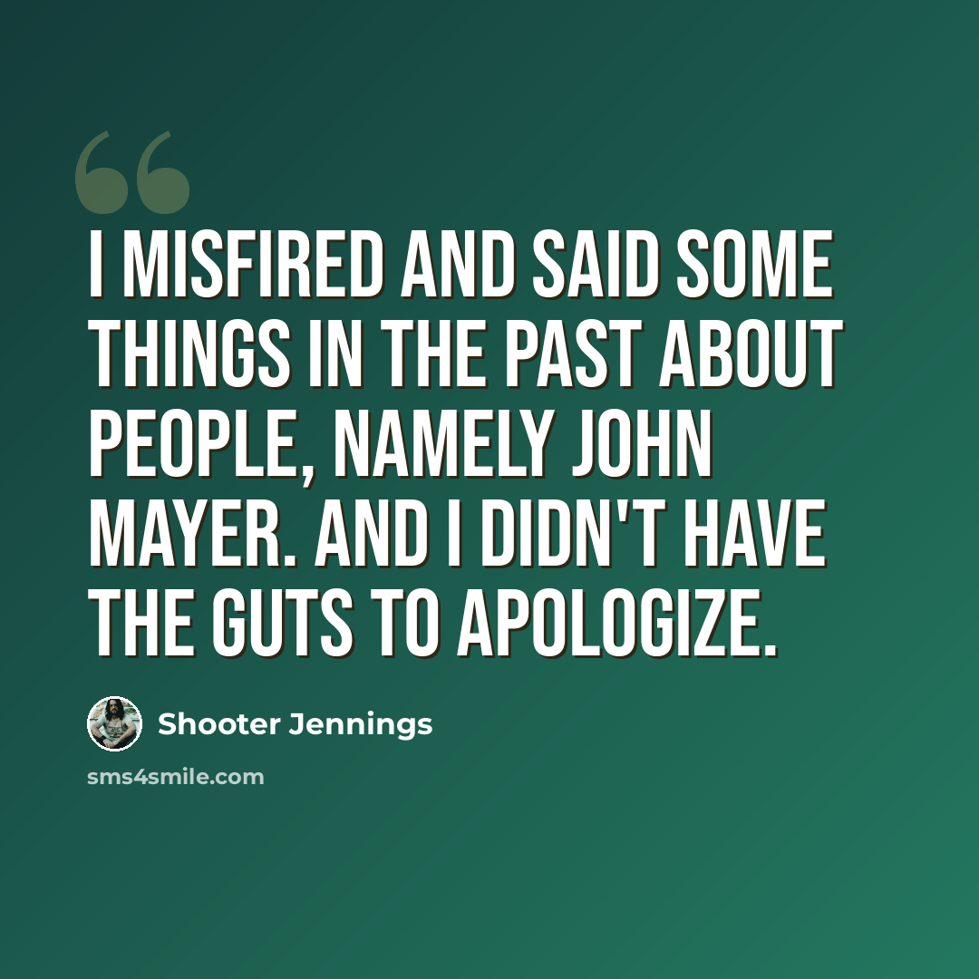 “I misfired and said some things in the past about people, namely John Mayer. And I didn't have the guts to apologize.” quote by Shooter Jennings