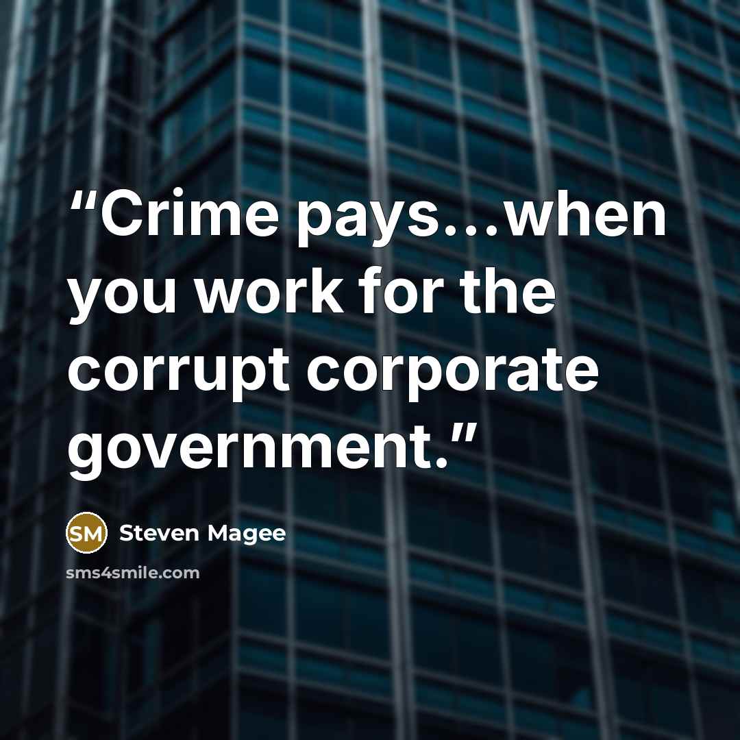 “Crime pays...when you work for the corrupt corporate government.” quote by Steven Magee