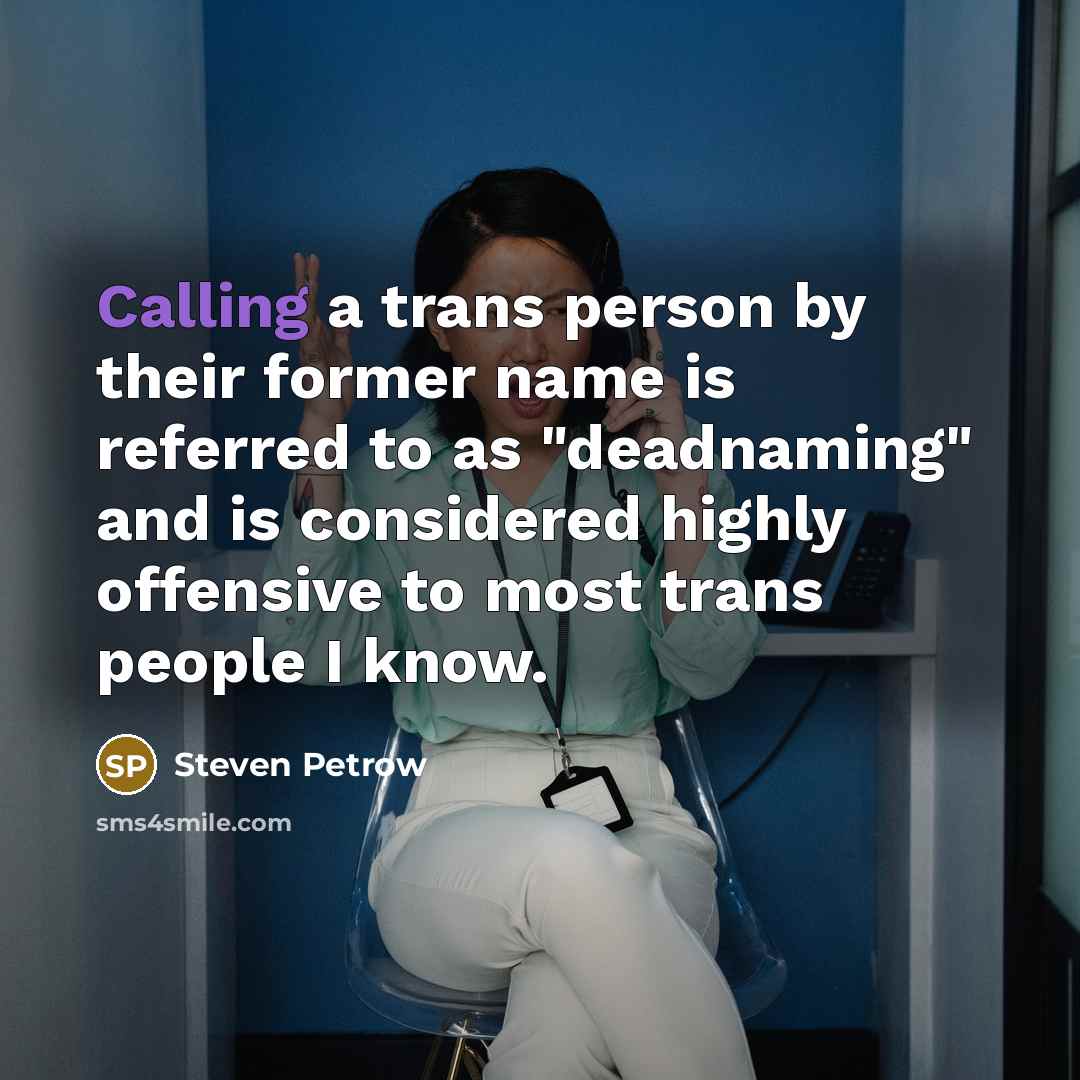 “Calling a trans person by their former name is referred to as "deadnaming" and is considered highly offensive to most trans people I know.” quote by Steven Petrow