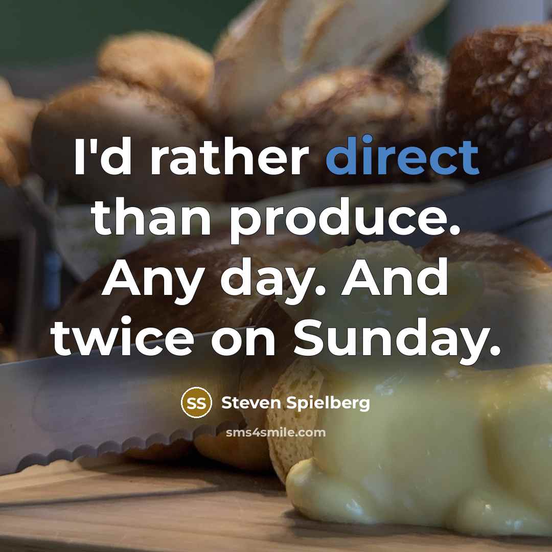 “I'd rather direct than produce. Any day. And twice on Sunday.” quote by Steven Spielberg