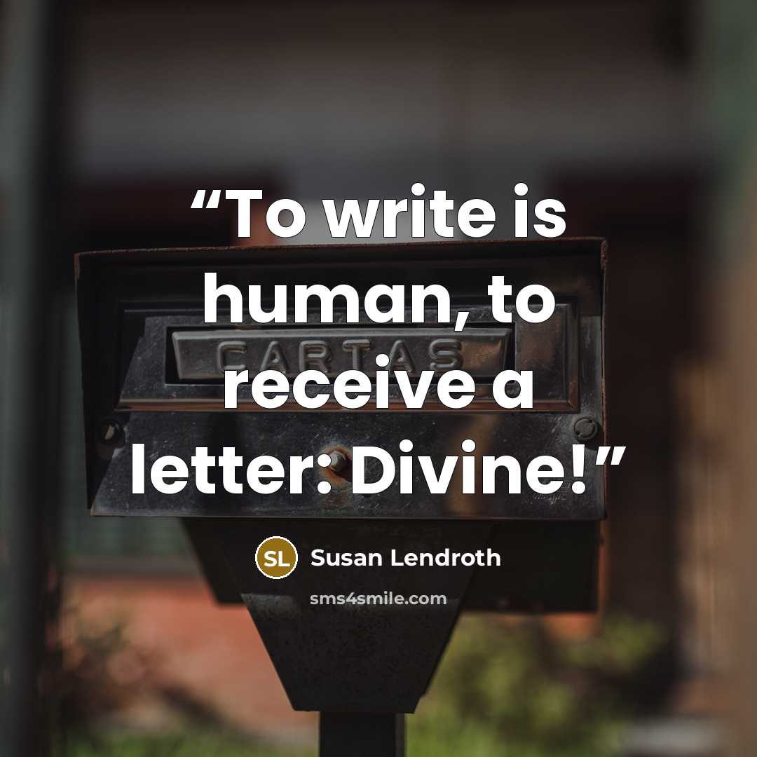 “To write is human, to receive a letter: Divine!” quote by Susan Lendroth