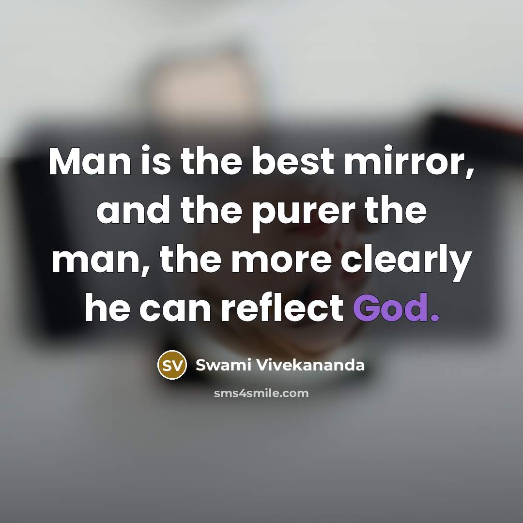 “Man is the best mirror, and the purer the man, the more clearly he can reflect God.” quote by Swami Vivekananda