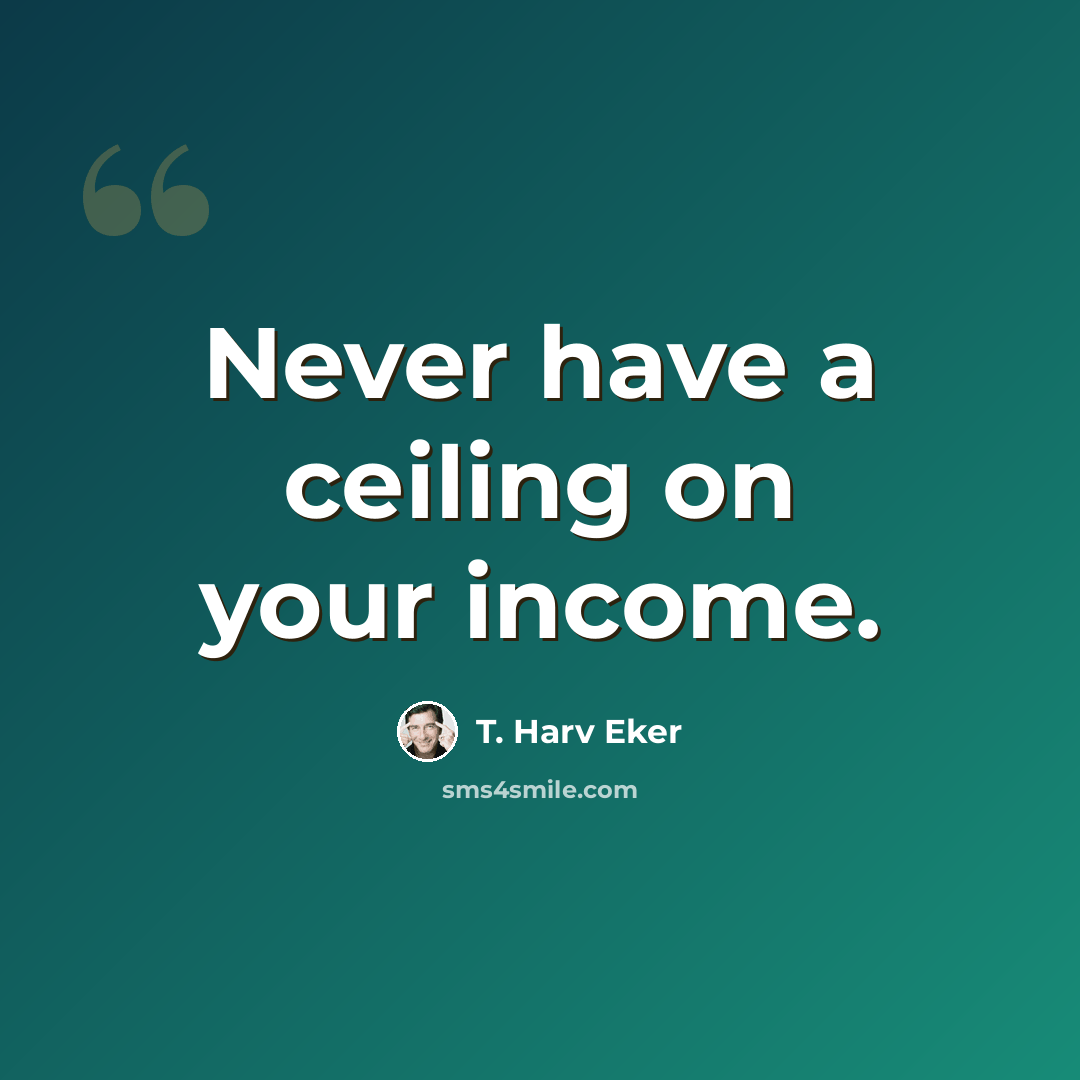 “Never have a ceiling on your income.” quote by T. Harv Eker