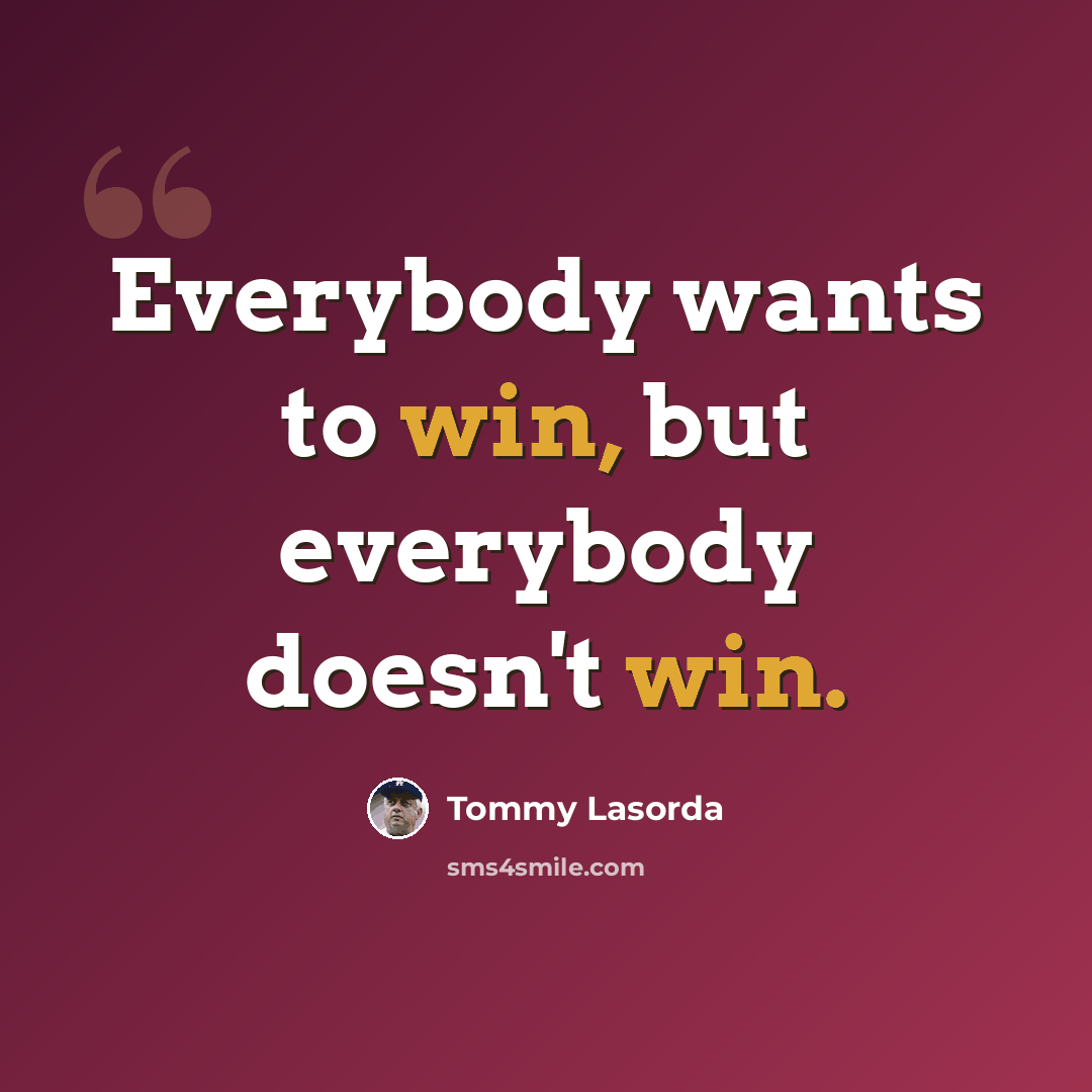 “Everybody wants to win, but everybody doesn't win.” quote by Tommy Lasorda