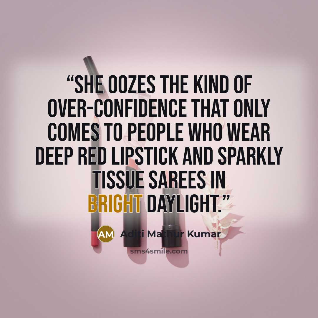 “She oozes the kind of over-confidence that only comes to people who wear deep red lipstick and sparkly tissue sarees in bright daylight.” quote by Aditi Mathur Kumar