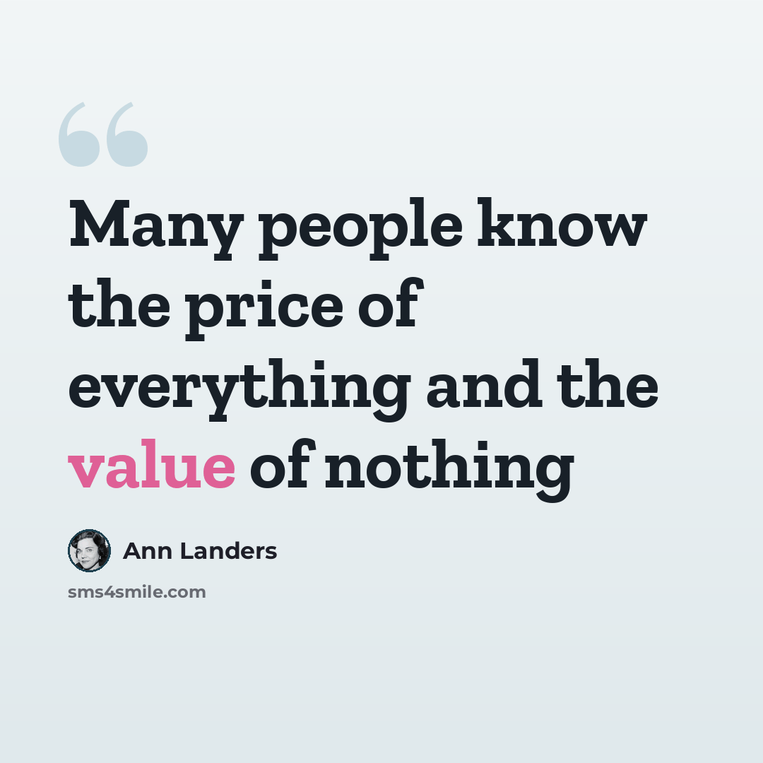 “Many peo­ple know the price of every­thing and the value of noth­ing” quote by Ann Landers